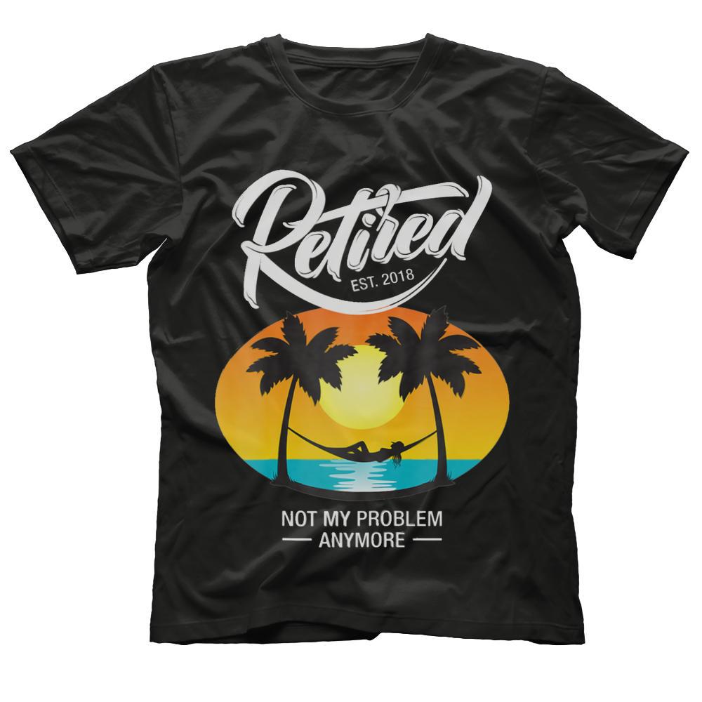 Retired 2018 Not My Problem Anymore Retirement Gift Shirt