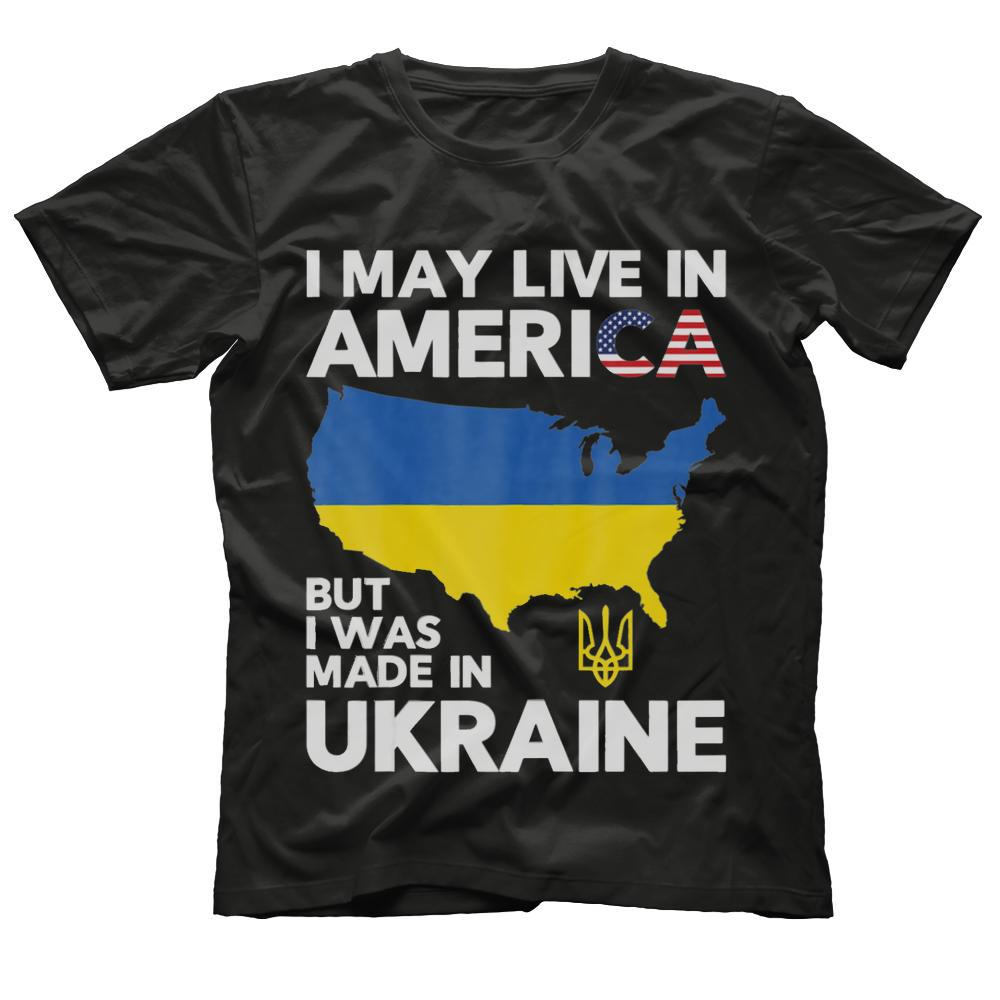 I May Live in America But I Was Made in Ukraine T-Shirt
