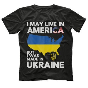 I May Live in America But I Was Made in Ukraine T-Shirt